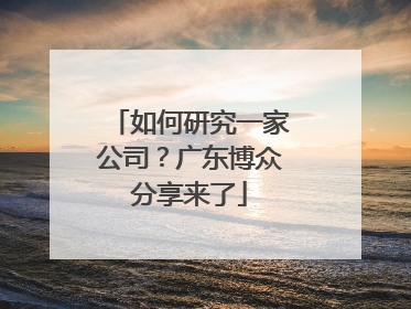 如何研究一家公司？广东博众分享来了